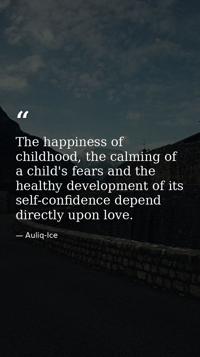 The happiness of childhood, the calming of a child's fears and the healthy development of its self-confidence depend dir — Auliq-Ice
