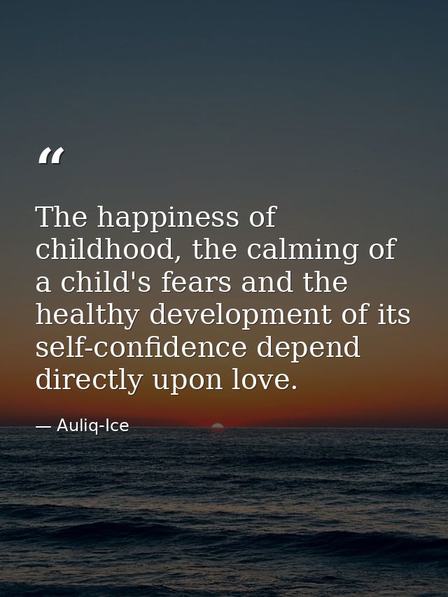 The happiness of childhood, the calming of a child's fears and the healthy development of its self-confidence depend dir — Auliq-Ice