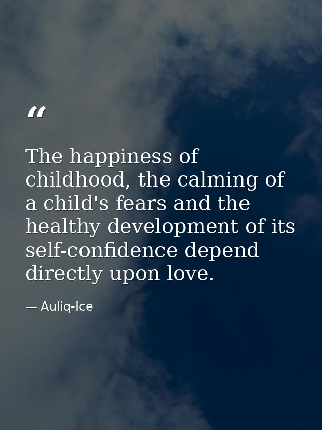 The happiness of childhood, the calming of a child's fears and the healthy development of its self-confidence depend dir — Auliq-Ice