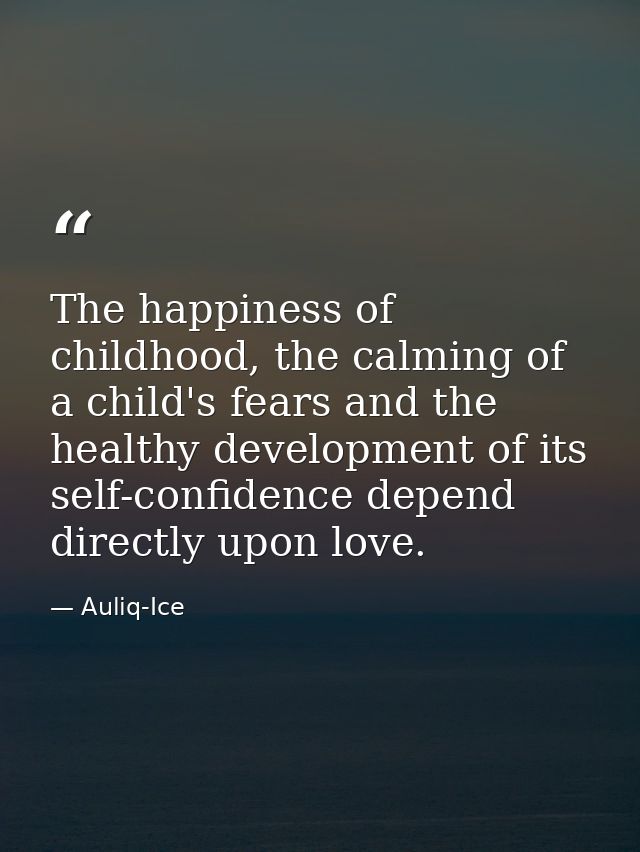 The happiness of childhood, the calming of a child's fears and the healthy development of its self-confidence depend dir — Auliq-Ice