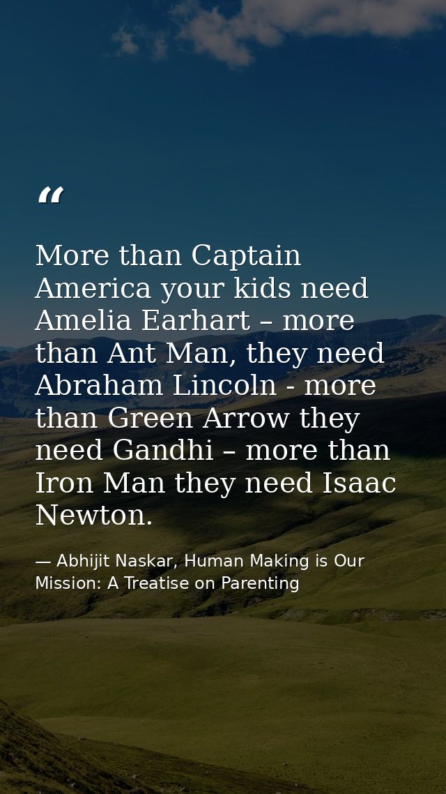 More than Captain America your kids need Amelia Earhart – more than Ant Man, they need Abraham Lincoln - more than Green — Abhijit Naskar, Human Making is Our Mission: A Treatise on Parenting