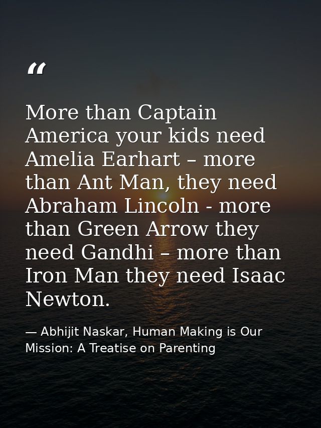 More than Captain America your kids need Amelia Earhart – more than Ant Man, they need Abraham Lincoln - more than Green — Abhijit Naskar, Human Making is Our Mission: A Treatise on Parenting
