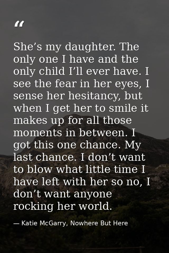 She’s my daughter. The only one I have and the only child I’ll ever have. I see the fear in her eyes, I sense her hesita — Katie McGarry, Nowhere But Here