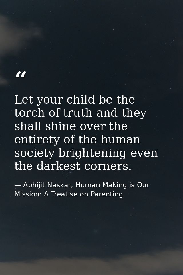 Let your child be the torch of truth and they shall shine over the entirety of the human society brightening even the da — Abhijit Naskar, Human Making is Our Mission: A Treatise on Parenting