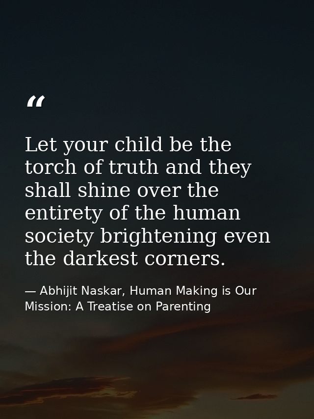 Let your child be the torch of truth and they shall shine over the entirety of the human society brightening even the da — Abhijit Naskar, Human Making is Our Mission: A Treatise on Parenting