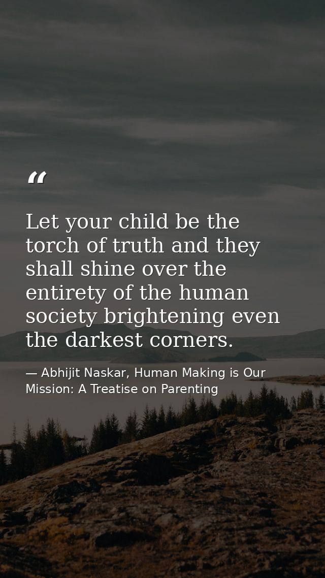 Let your child be the torch of truth and they shall shine over the entirety of the human society brightening even the da — Abhijit Naskar, Human Making is Our Mission: A Treatise on Parenting