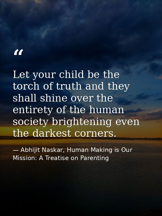 Let your child be the torch of truth and they shall shine over the entirety of the human society brightening even the da — Abhijit Naskar, Human Making is Our Mission: A Treatise on Parenting
