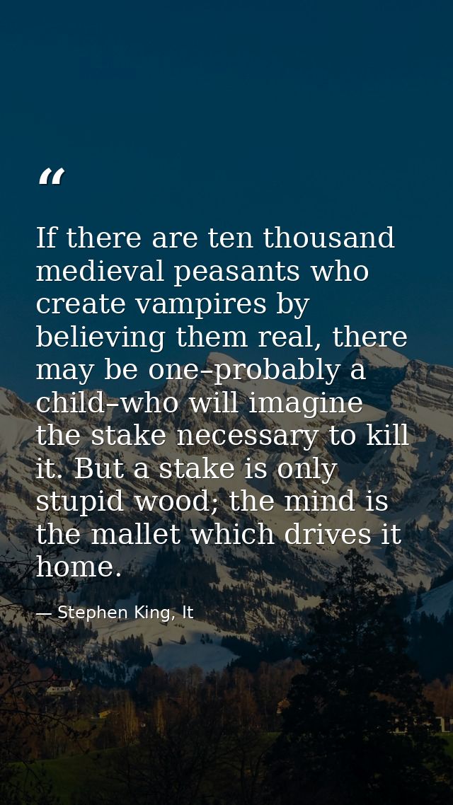 If there are ten thousand medieval peasants who create vampires by believing them real, there may be one–probably a chil — Stephen King, It