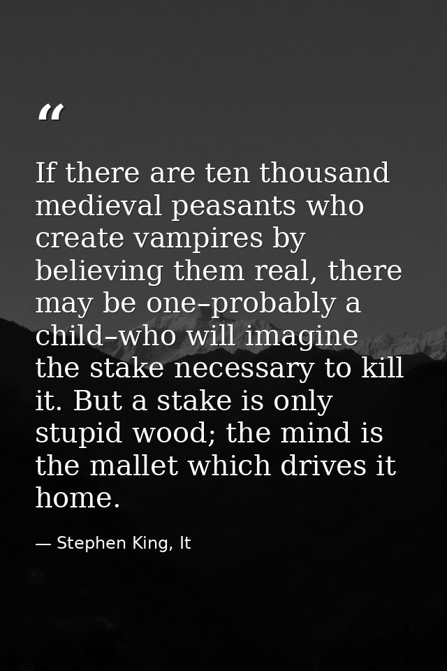 If there are ten thousand medieval peasants who create vampires by believing them real, there may be one–probably a chil — Stephen King, It
