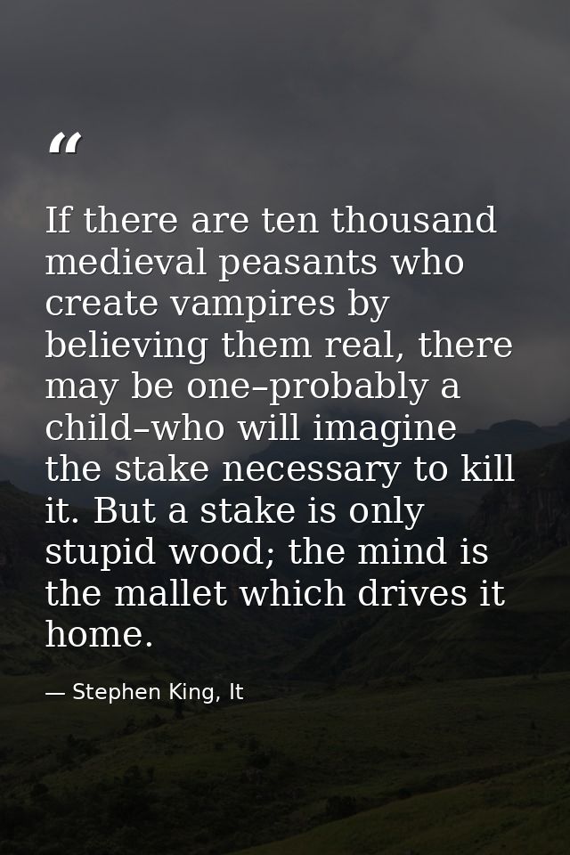 If there are ten thousand medieval peasants who create vampires by believing them real, there may be one–probably a chil — Stephen King, It