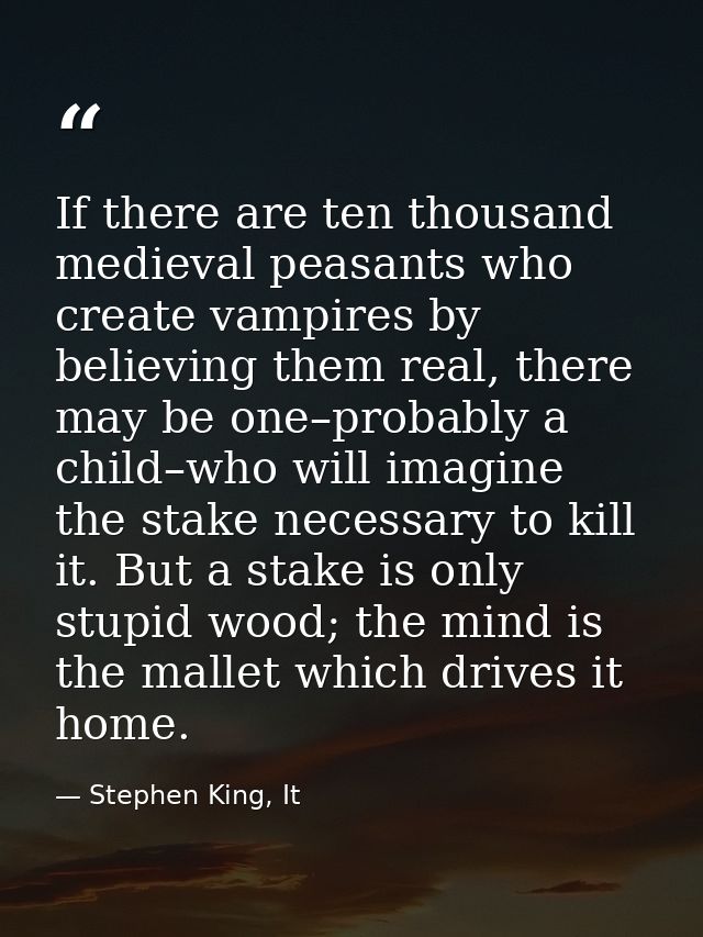 If there are ten thousand medieval peasants who create vampires by believing them real, there may be one–probably a chil — Stephen King, It