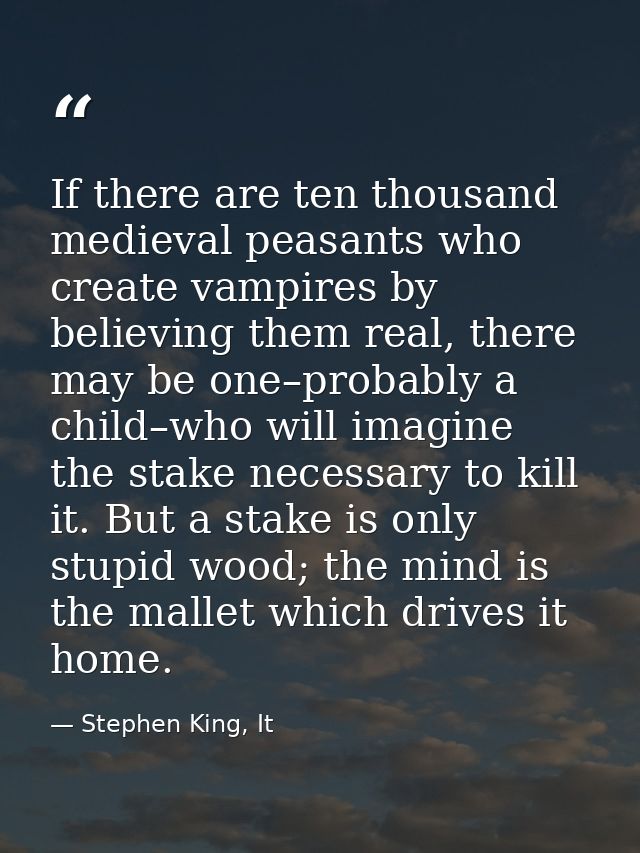 If there are ten thousand medieval peasants who create vampires by believing them real, there may be one–probably a chil — Stephen King, It