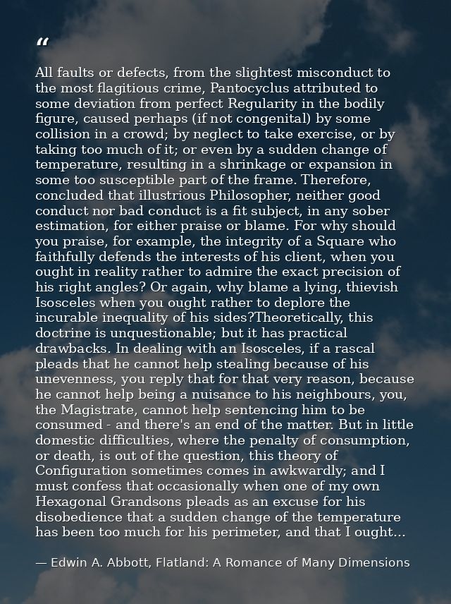 All faults or defects, from the slightest misconduct to the most flagitious crime, Pantocyclus attributed to some deviat — Edwin A. Abbott, Flatland: A Romance of Many Dimensions