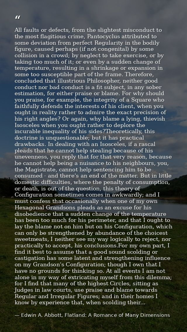 All faults or defects, from the slightest misconduct to the most flagitious crime, Pantocyclus attributed to some deviat — Edwin A. Abbott, Flatland: A Romance of Many Dimensions