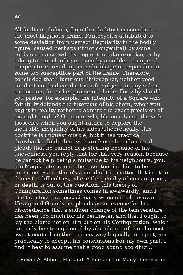 All faults or defects, from the slightest misconduct to the most flagitious crime, Pantocyclus attributed to some deviat — Edwin A. Abbott, Flatland: A Romance of Many Dimensions