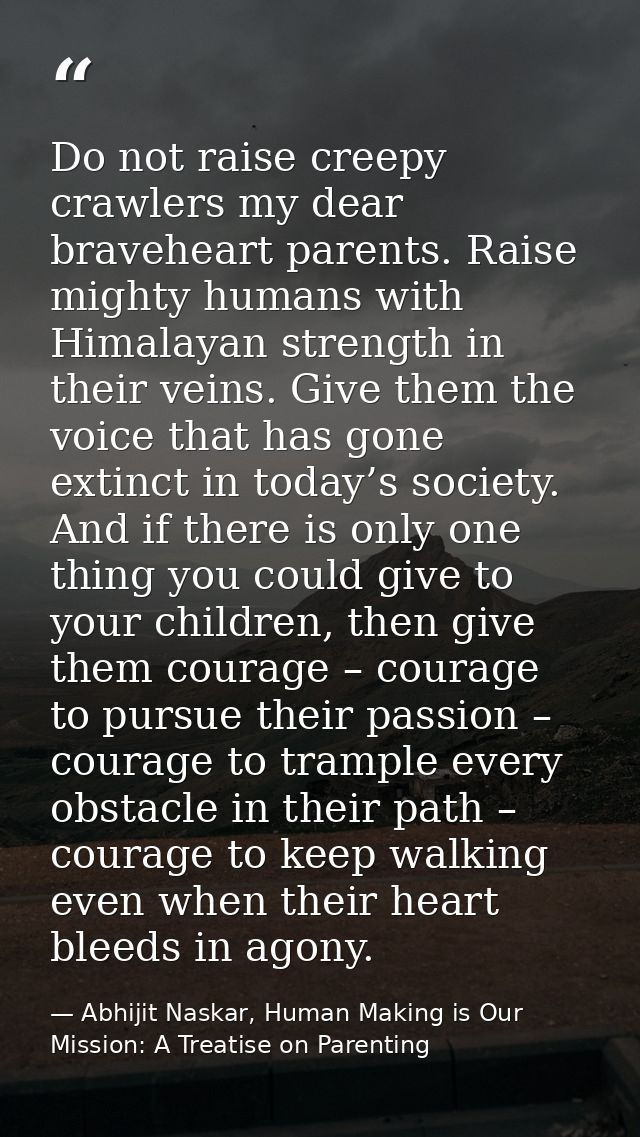 Do not raise creepy crawlers my dear braveheart parents. Raise mighty humans with Himalayan strength in their veins. Giv — Abhijit Naskar, Human Making is Our Mission: A Treatise on Parenting