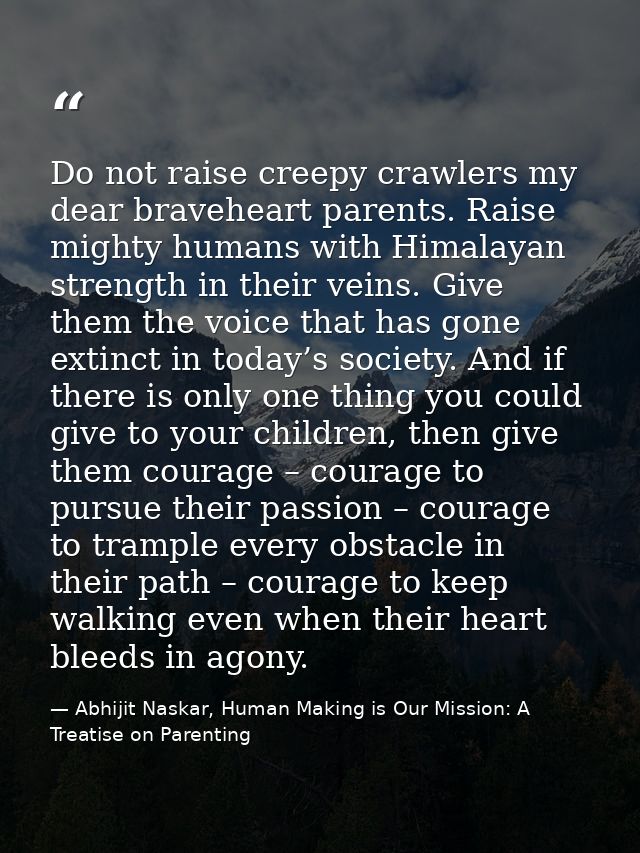 Do not raise creepy crawlers my dear braveheart parents. Raise mighty humans with Himalayan strength in their veins. Giv — Abhijit Naskar, Human Making is Our Mission: A Treatise on Parenting