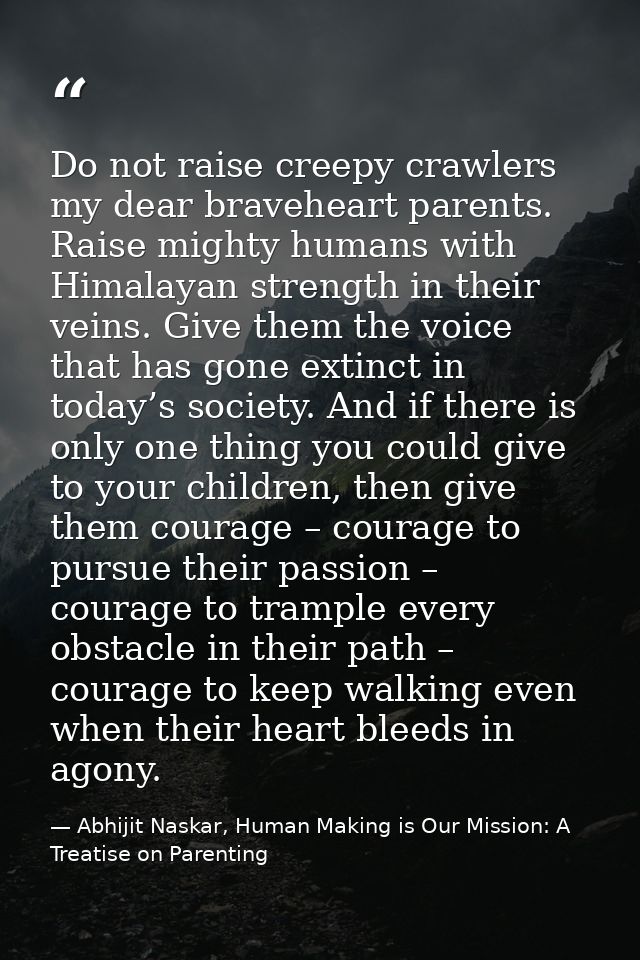 Do not raise creepy crawlers my dear braveheart parents. Raise mighty humans with Himalayan strength in their veins. Giv — Abhijit Naskar, Human Making is Our Mission: A Treatise on Parenting
