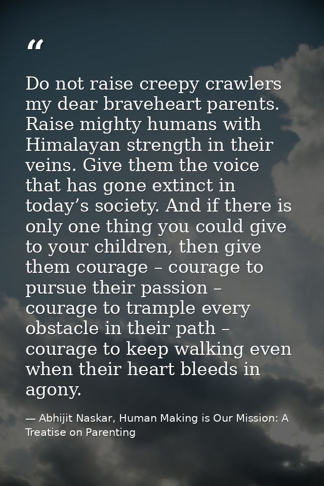 Do not raise creepy crawlers my dear braveheart parents. Raise mighty humans with Himalayan strength in their veins. Giv — Abhijit Naskar, Human Making is Our Mission: A Treatise on Parenting