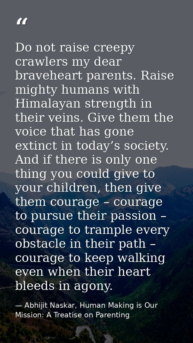 Do not raise creepy crawlers my dear braveheart parents. Raise mighty humans with Himalayan strength in their veins. Giv — Abhijit Naskar, Human Making is Our Mission: A Treatise on Parenting