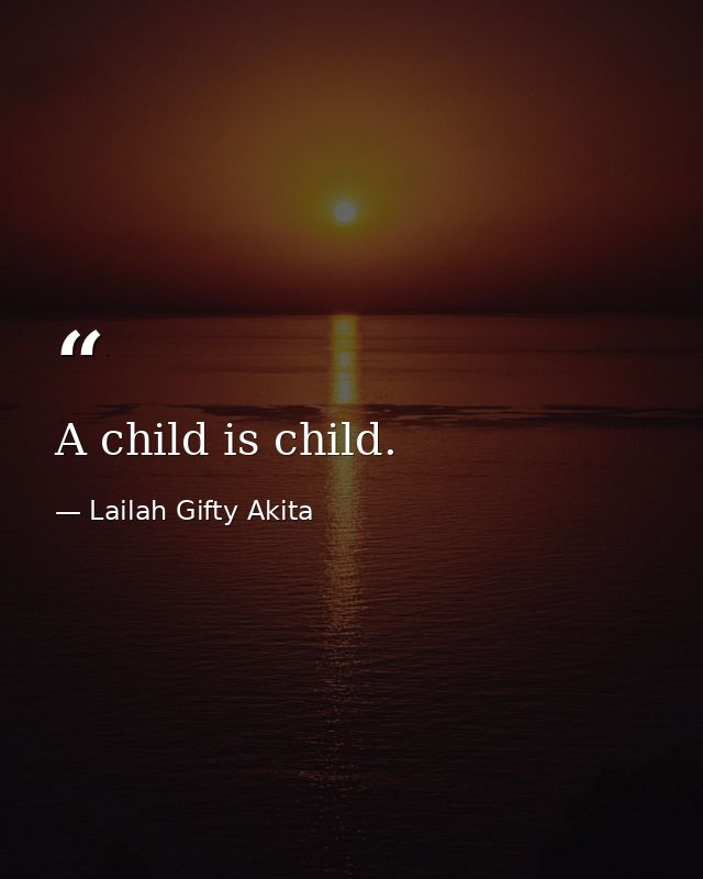 A child is child. — Lailah Gifty Akita