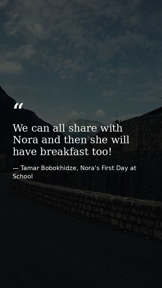 We can all share with Nora and then she will have breakfast too! — Tamar Bobokhidze, Nora's First Day at School
