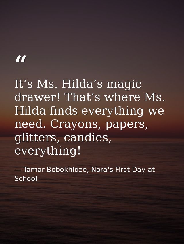 It’s Ms. Hilda’s magic drawer! That’s where Ms. Hilda finds everything we need. Crayons, papers, glitters, candies, ever — Tamar Bobokhidze, Nora's First Day at School