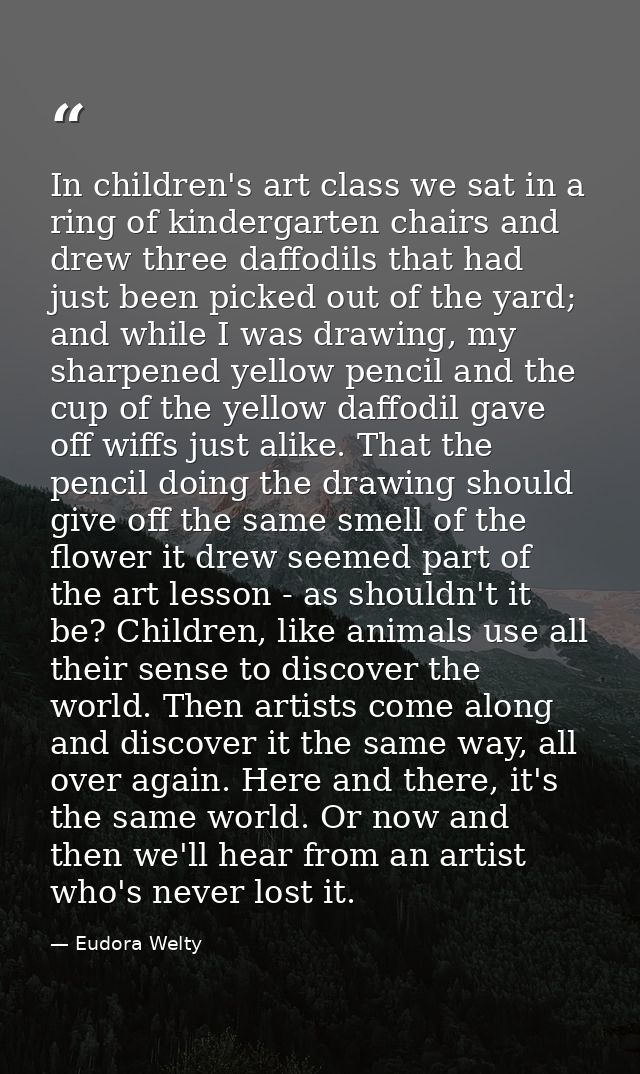 In children's art class we sat in a ring of kindergarten chairs and drew three daffodils that had just been picked out o — Eudora Welty
