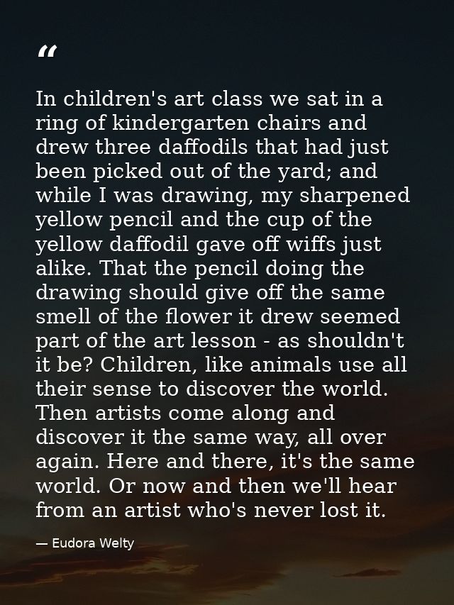 In children's art class we sat in a ring of kindergarten chairs and drew three daffodils that had just been picked out o — Eudora Welty