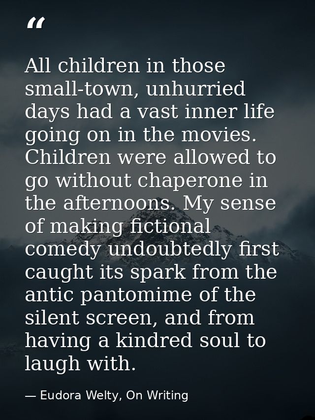 All children in those small-town, unhurried days had a vast inner life going on in the movies. Children were allowed to  — Eudora Welty, On Writing