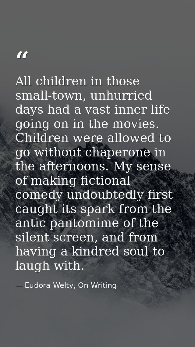 All children in those small-town, unhurried days had a vast inner life going on in the movies. Children were allowed to  — Eudora Welty, On Writing