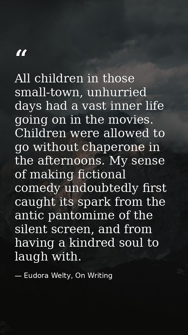 All children in those small-town, unhurried days had a vast inner life going on in the movies. Children were allowed to  — Eudora Welty, On Writing