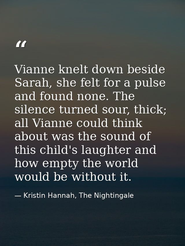 Vianne knelt down beside Sarah, she felt for a pulse and found none. The silence turned sour, thick; all Vianne could th — Kristin Hannah, The Nightingale