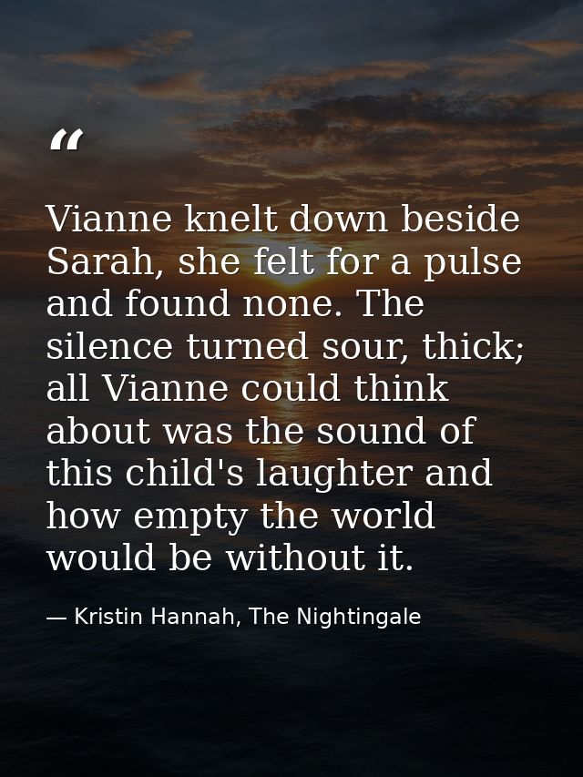Vianne knelt down beside Sarah, she felt for a pulse and found none. The silence turned sour, thick; all Vianne could th — Kristin Hannah, The Nightingale