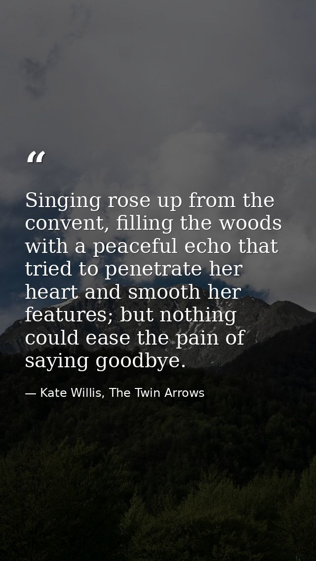 Singing rose up from the convent, filling the woods with a peaceful echo that tried to penetrate her heart and smooth he — Kate Willis, The Twin Arrows