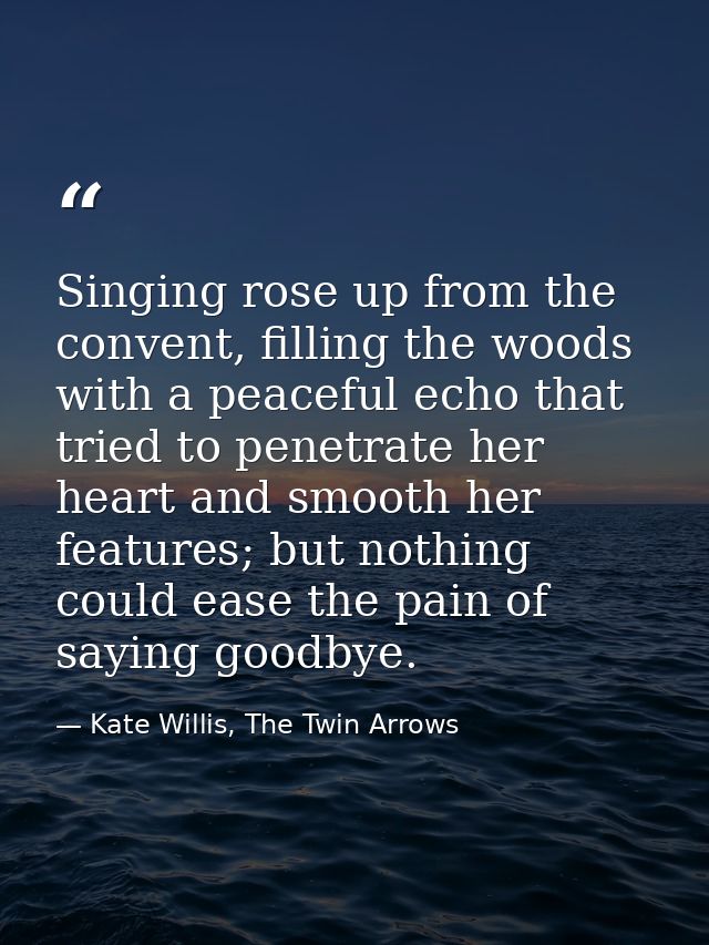 Singing rose up from the convent, filling the woods with a peaceful echo that tried to penetrate her heart and smooth he — Kate Willis, The Twin Arrows