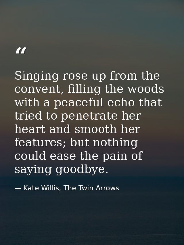 Singing rose up from the convent, filling the woods with a peaceful echo that tried to penetrate her heart and smooth he — Kate Willis, The Twin Arrows