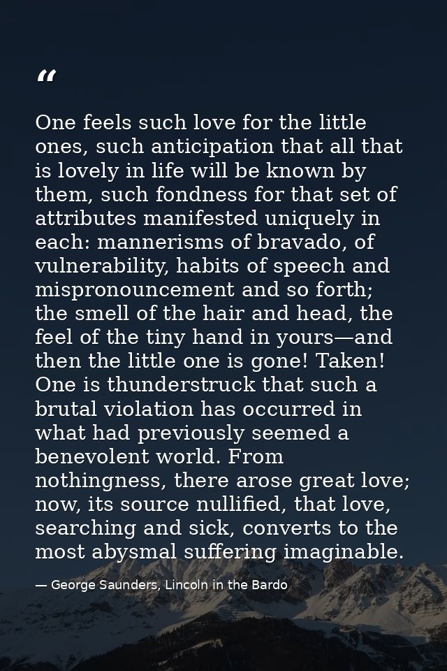 One feels such love for the little ones, such anticipation that all that is lovely in life will be known by them, such f — George Saunders, Lincoln in the Bardo