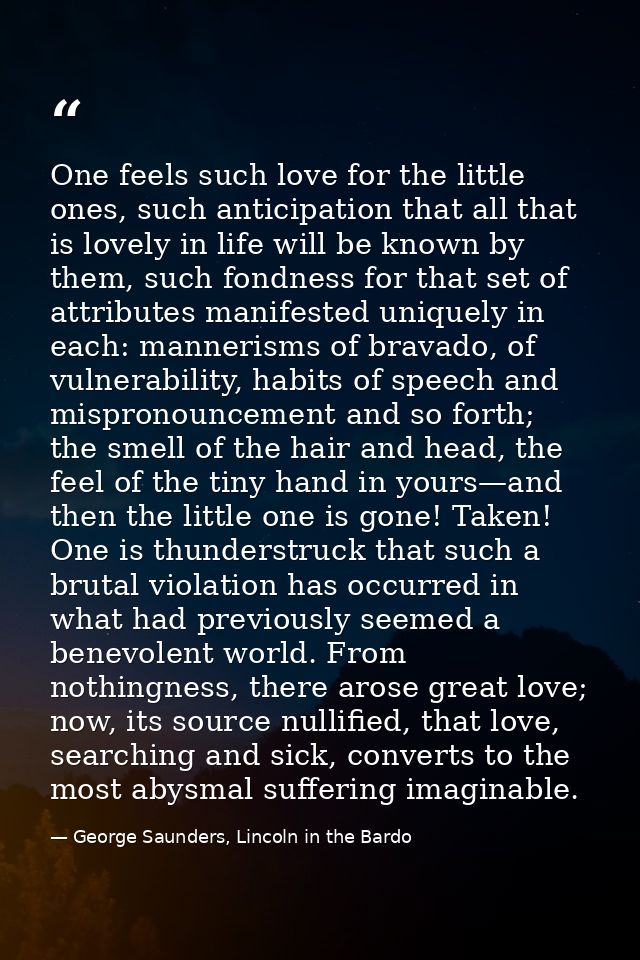 One feels such love for the little ones, such anticipation that all that is lovely in life will be known by them, such f — George Saunders, Lincoln in the Bardo