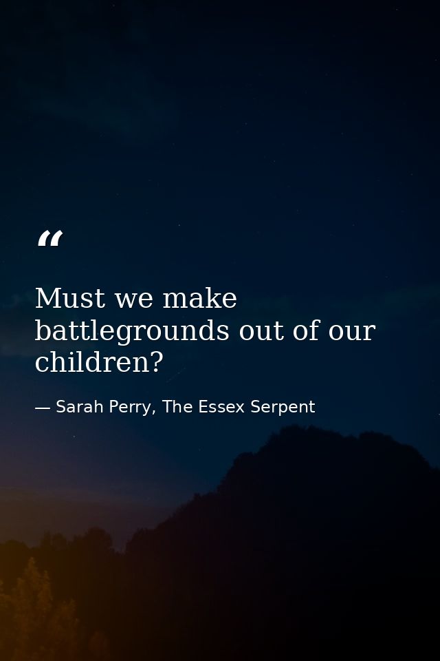 Must we make battlegrounds out of our children? — Sarah Perry, The Essex Serpent