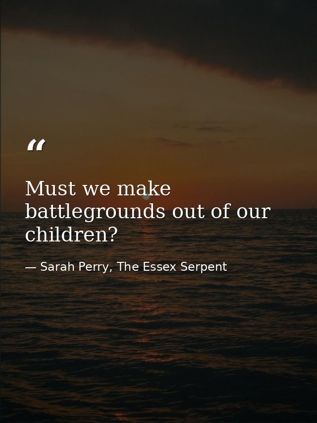 Must we make battlegrounds out of our children? — Sarah Perry, The Essex Serpent