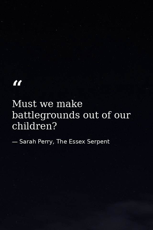 Must we make battlegrounds out of our children? — Sarah Perry, The Essex Serpent
