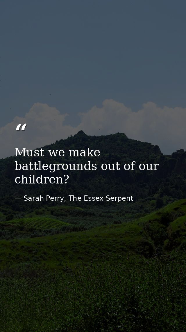 Must we make battlegrounds out of our children? — Sarah Perry, The Essex Serpent