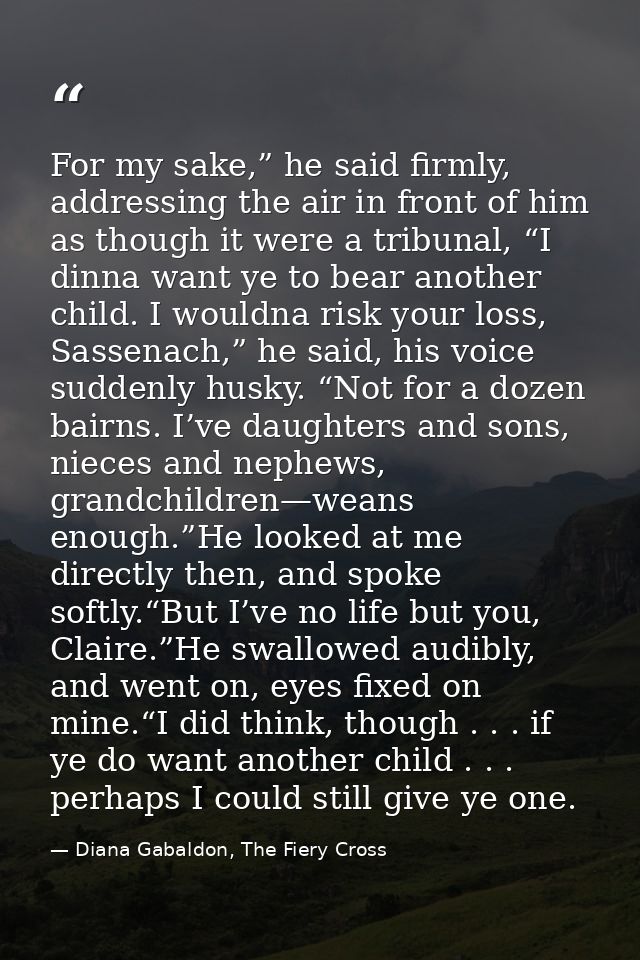 For my sake,” he said firmly, addressing the air in front of him as though it were a tribunal, “I dinna want ye to bear  — Diana Gabaldon, The Fiery Cross
