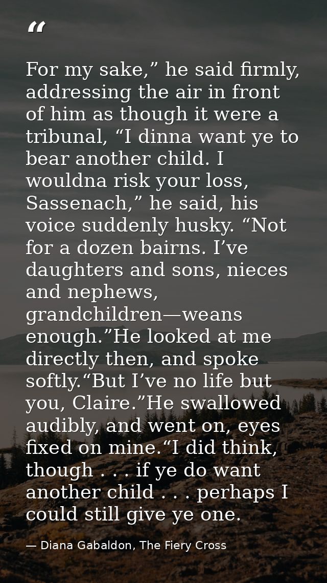 For my sake,” he said firmly, addressing the air in front of him as though it were a tribunal, “I dinna want ye to bear  — Diana Gabaldon, The Fiery Cross