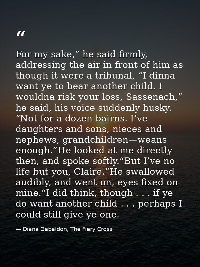 For my sake,” he said firmly, addressing the air in front of him as though it were a tribunal, “I dinna want ye to bear  — Diana Gabaldon, The Fiery Cross