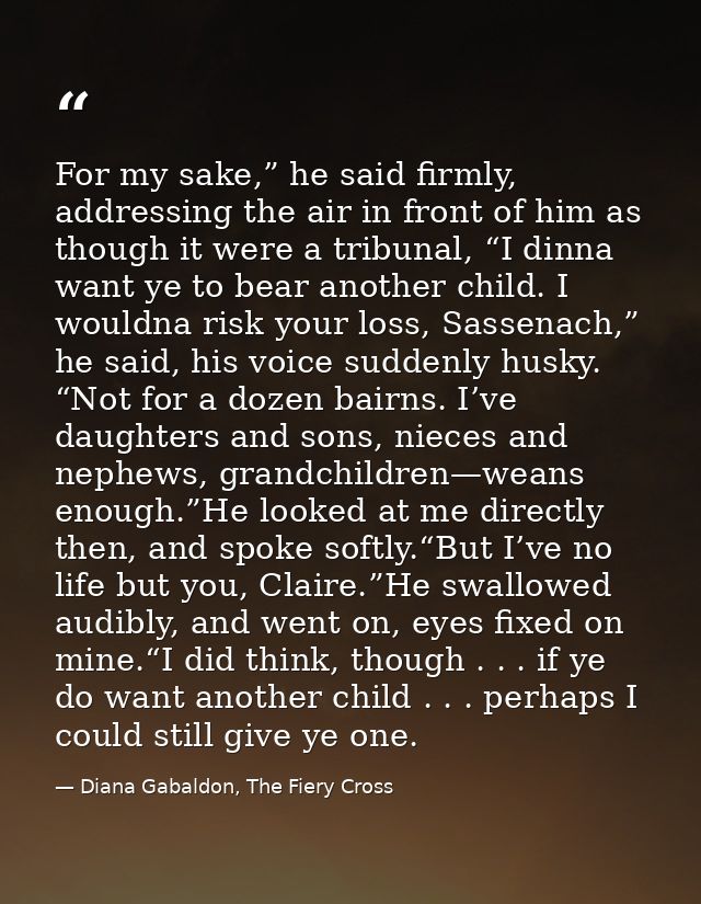 For my sake,” he said firmly, addressing the air in front of him as though it were a tribunal, “I dinna want ye to bear  — Diana Gabaldon, The Fiery Cross