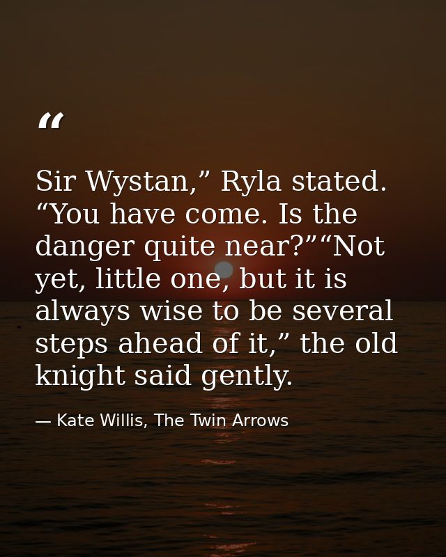 Sir Wystan,” Ryla stated. “You have come. Is the danger quite near?”“Not yet, little one, but it is always wise to be se — Kate Willis, The Twin Arrows