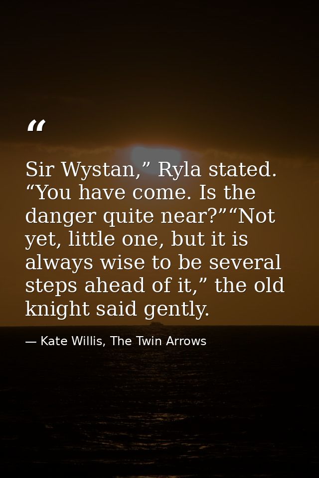 Sir Wystan,” Ryla stated. “You have come. Is the danger quite near?”“Not yet, little one, but it is always wise to be se — Kate Willis, The Twin Arrows