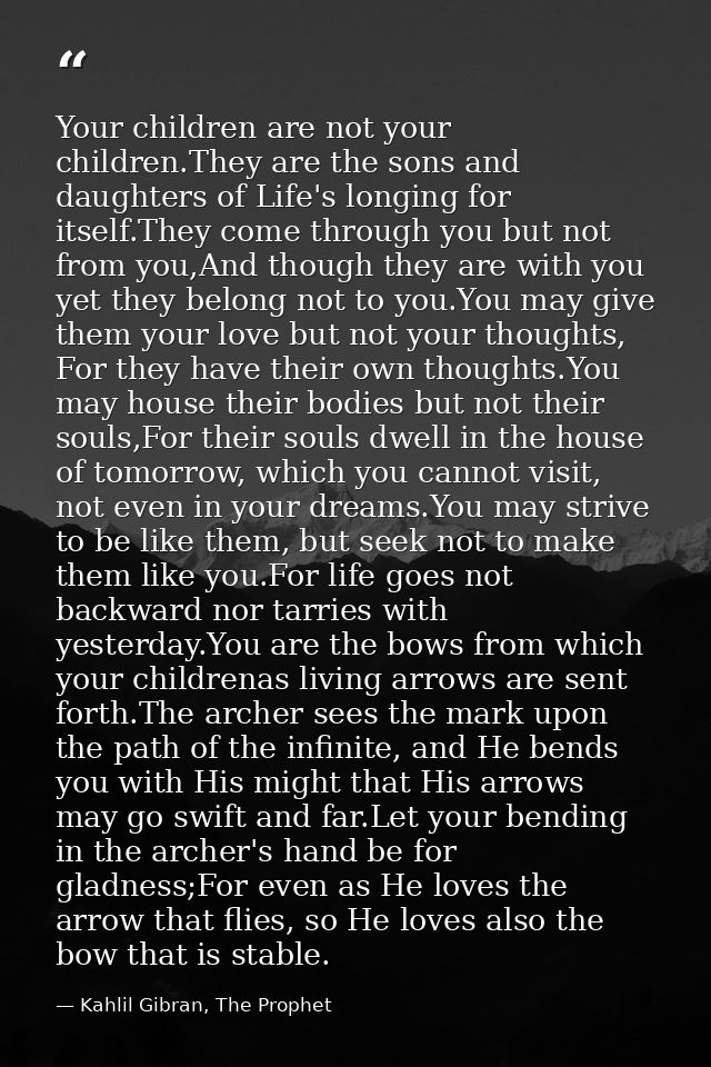 Your children are not your children.They are the sons and daughters of Life's longing for itself.They come through you b — Kahlil Gibran, The Prophet
